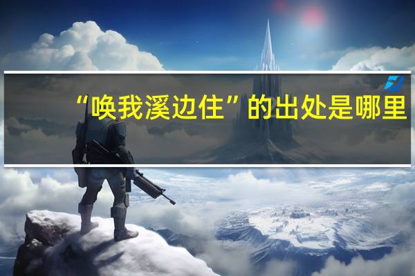 “唤我溪边住”的出处是哪里