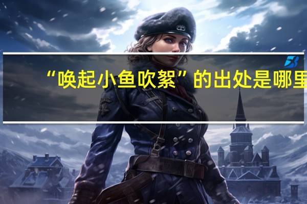 “唤起小鱼吹絮”的出处是哪里