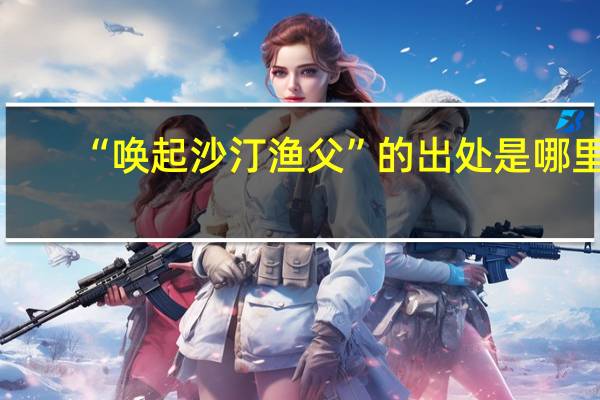 “唤起沙汀渔父”的出处是哪里