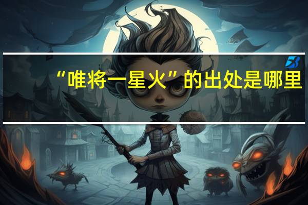 “唯将一星火”的出处是哪里