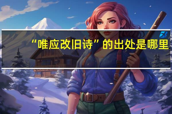 “唯应改旧诗”的出处是哪里
