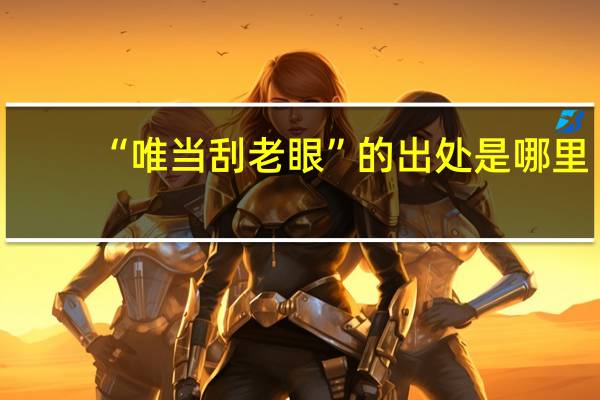 “唯当刮老眼”的出处是哪里
