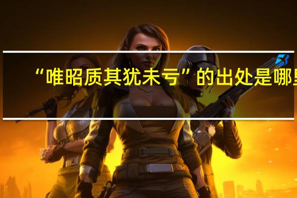 “唯昭质其犹未亏”的出处是哪里