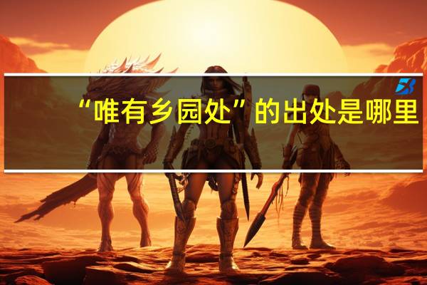 “唯有乡园处”的出处是哪里