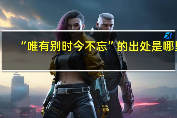 “唯有别时今不忘”的出处是哪里