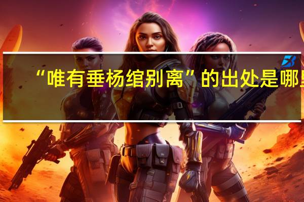 “唯有垂杨绾别离”的出处是哪里
