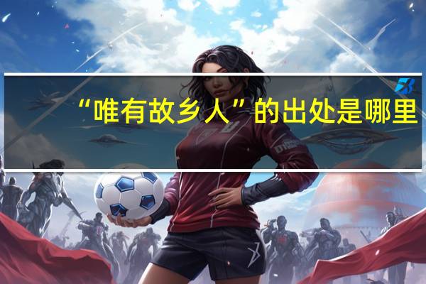 “唯有故乡人”的出处是哪里