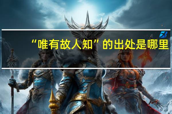 “唯有故人知”的出处是哪里