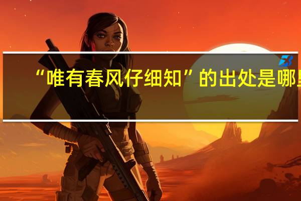 “唯有春风仔细知”的出处是哪里