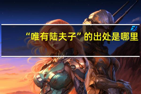 “唯有陆夫子”的出处是哪里