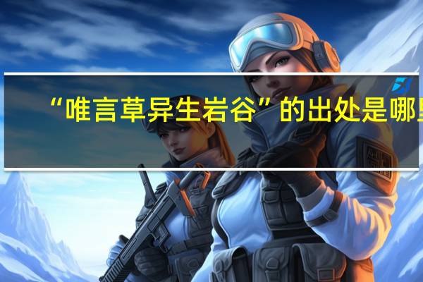 “唯言草异生岩谷”的出处是哪里
