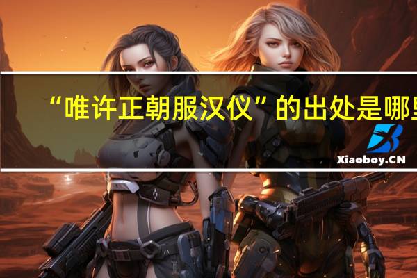 “唯许正朝服汉仪”的出处是哪里