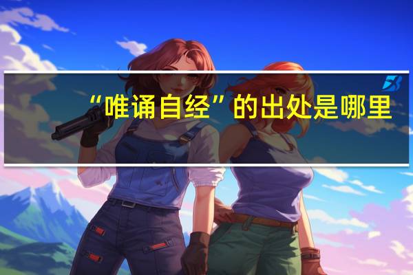 “唯诵自经”的出处是哪里