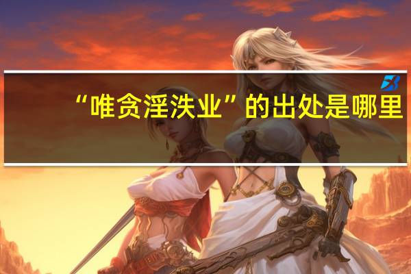 “唯贪淫泆业”的出处是哪里