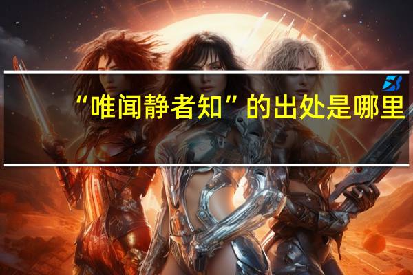 “唯闻静者知”的出处是哪里