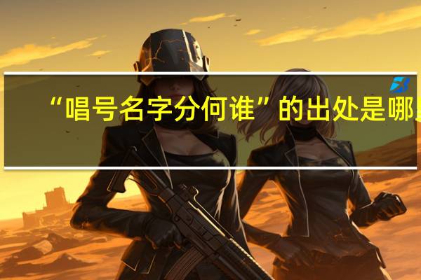 “唱号名字分何谁”的出处是哪里