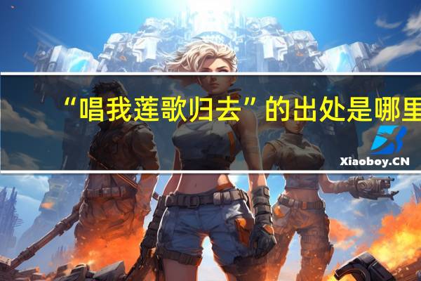 “唱我莲歌归去”的出处是哪里