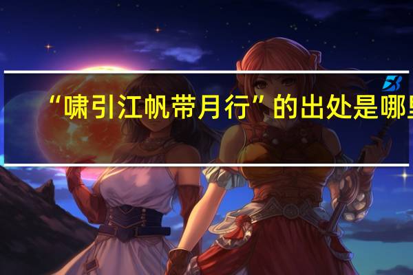 “啸引江帆带月行”的出处是哪里