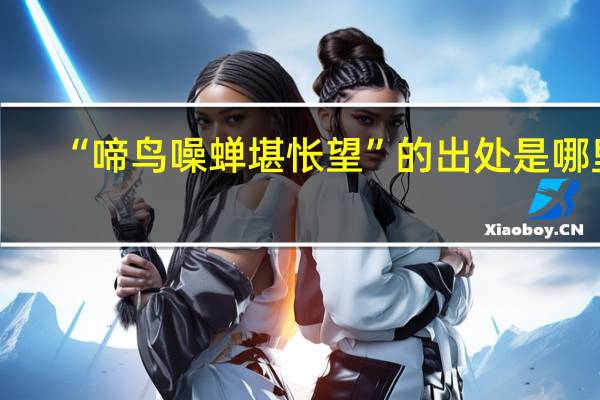 “啼鸟噪蝉堪怅望”的出处是哪里