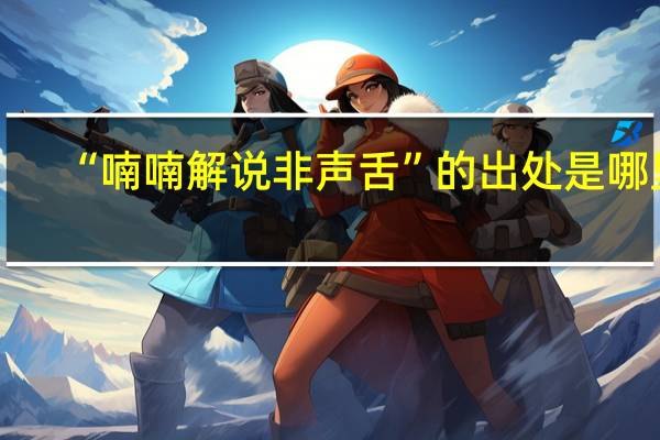 “喃喃解说非声舌”的出处是哪里