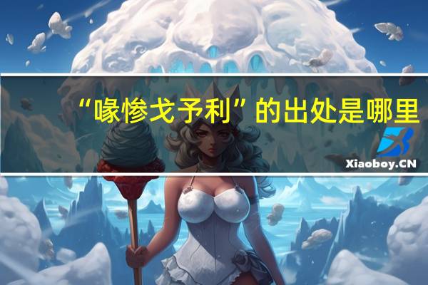 “喙惨戈予利”的出处是哪里