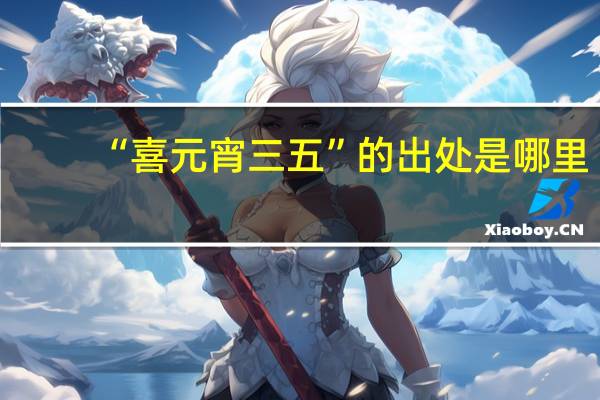 “喜元宵三五”的出处是哪里