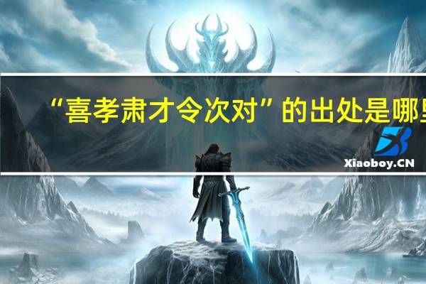 “喜孝肃才令次对”的出处是哪里