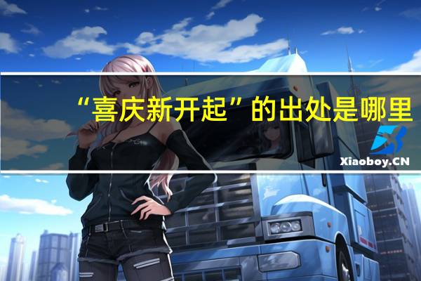 “喜庆新开起”的出处是哪里