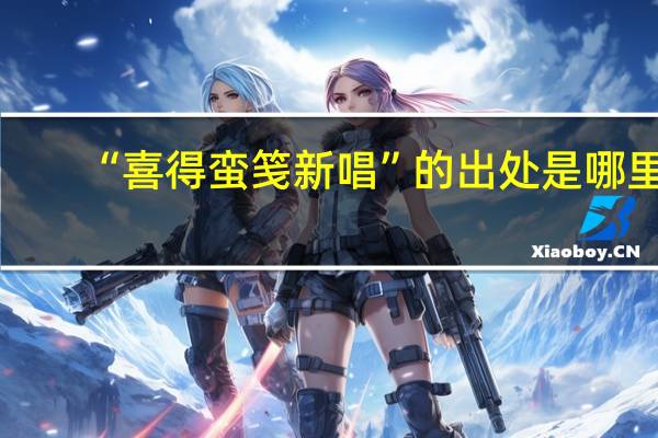 “喜得蛮笺新唱”的出处是哪里