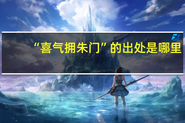 “喜气拥朱门”的出处是哪里