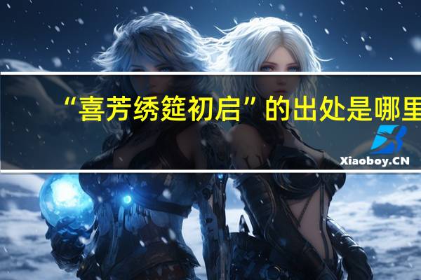 “喜芳绣筵初启”的出处是哪里