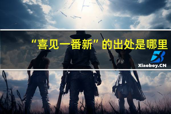 “喜见一番新”的出处是哪里