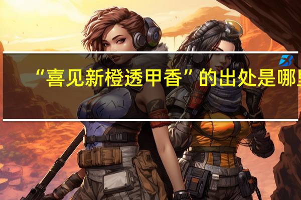 “喜见新橙透甲香”的出处是哪里