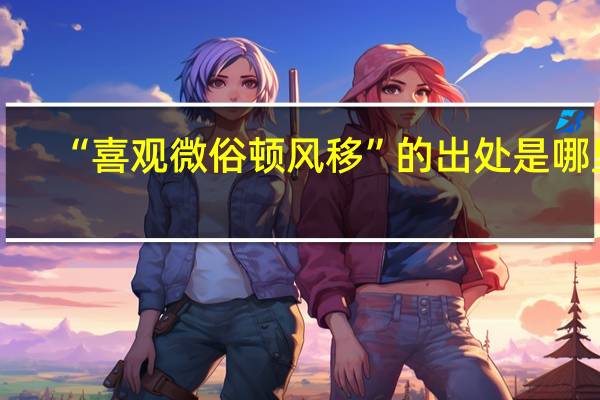 “喜观微俗顿风移”的出处是哪里
