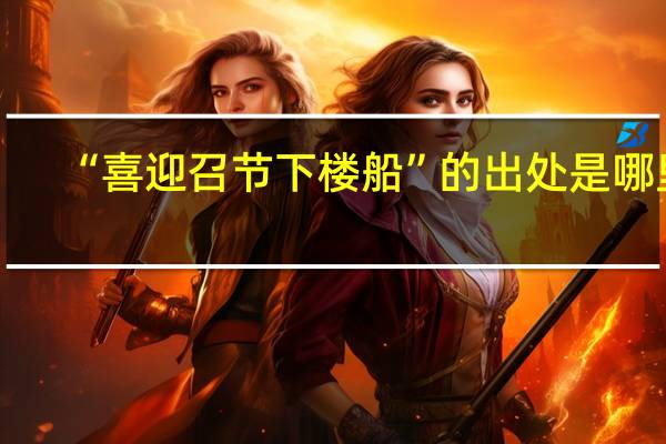 “喜迎召节下楼船”的出处是哪里