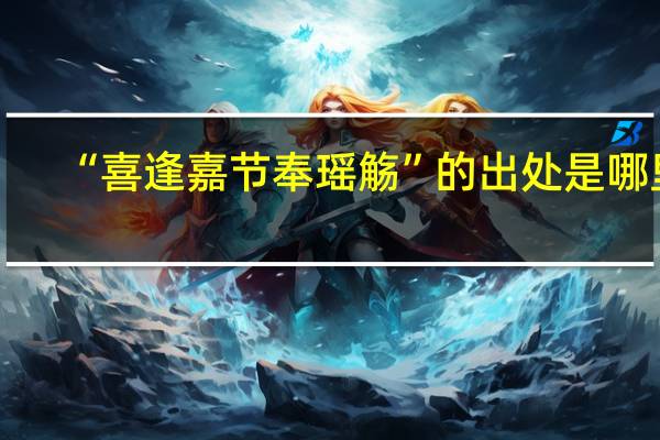 “喜逢嘉节奉瑶觞”的出处是哪里