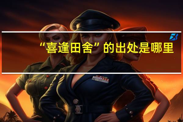 “喜逢田舍”的出处是哪里