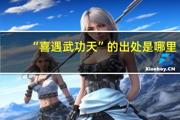 “喜遇武功天”的出处是哪里