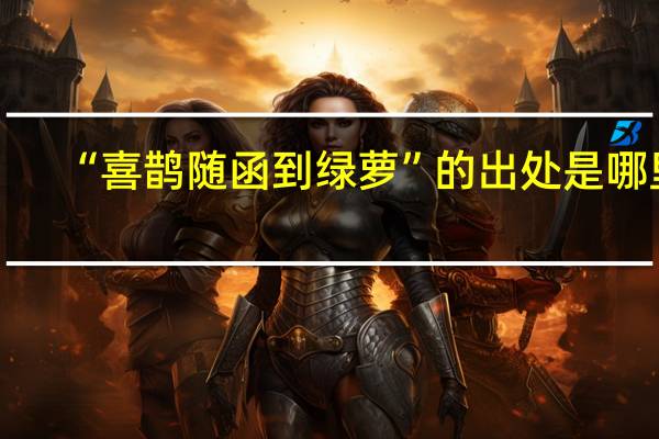 “喜鹊随函到绿萝”的出处是哪里