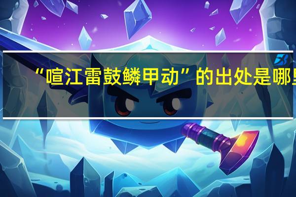 “喧江雷鼓鳞甲动”的出处是哪里