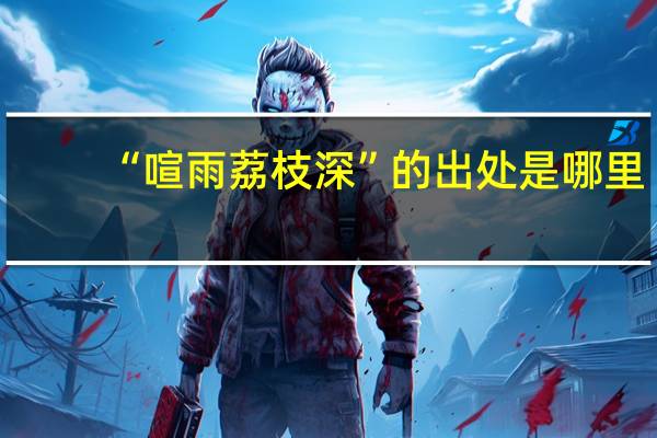 “喧雨荔枝深”的出处是哪里