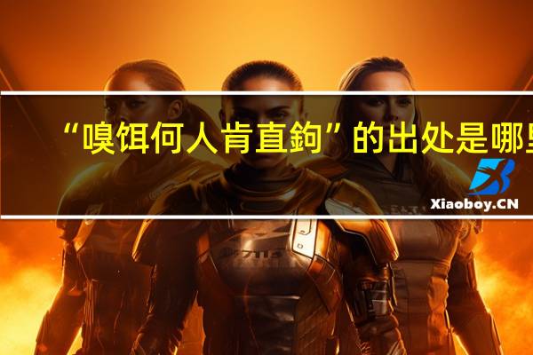 “嗅饵何人肯直鉤”的出处是哪里