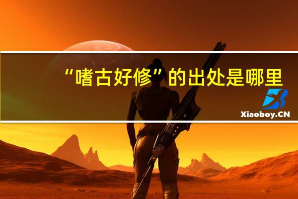 “嗜古好修”的出处是哪里