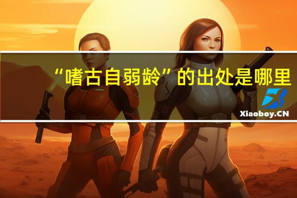 “嗜古自弱龄”的出处是哪里