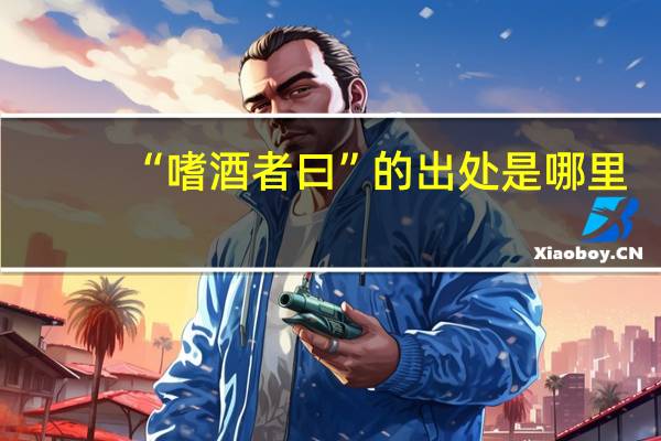 “嗜酒者曰”的出处是哪里
