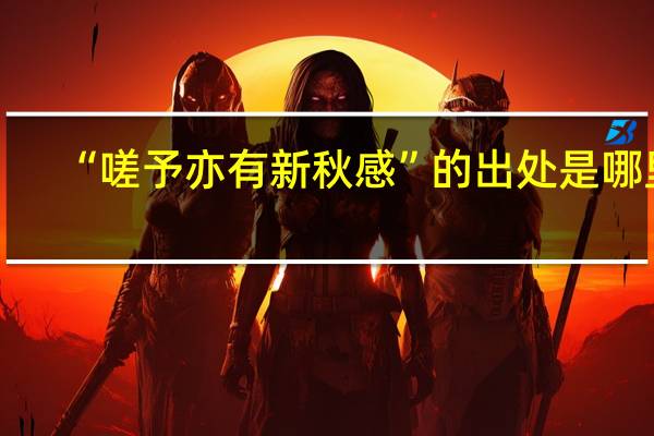 “嗟予亦有新秋感”的出处是哪里