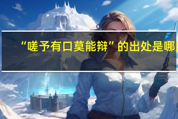 “嗟予有口莫能辩”的出处是哪里
