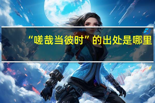 “嗟哉当彼时”的出处是哪里