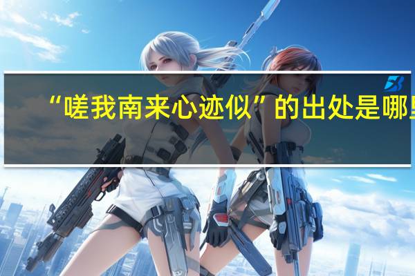 “嗟我南来心迹似”的出处是哪里