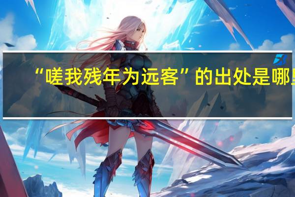 “嗟我残年为远客”的出处是哪里